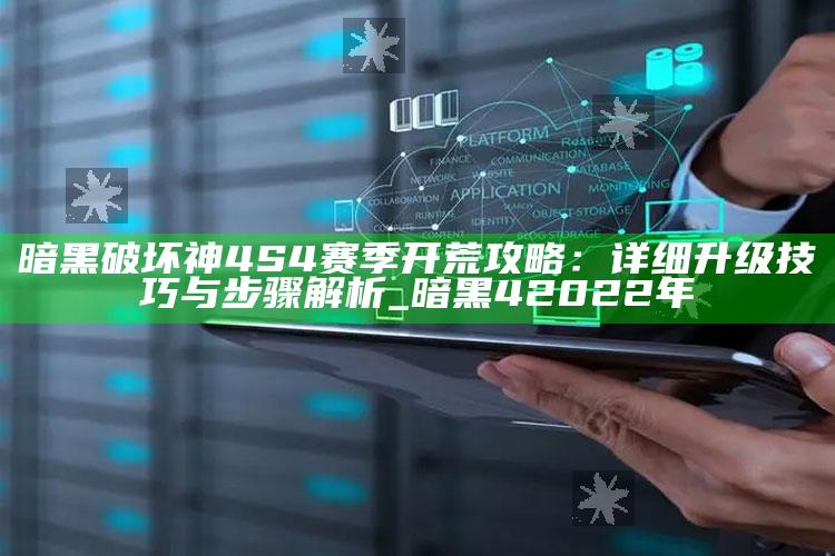 暗黑破坏神4 S4赛季开荒攻略：详细升级技巧与步骤解析_暗黑4 2022年