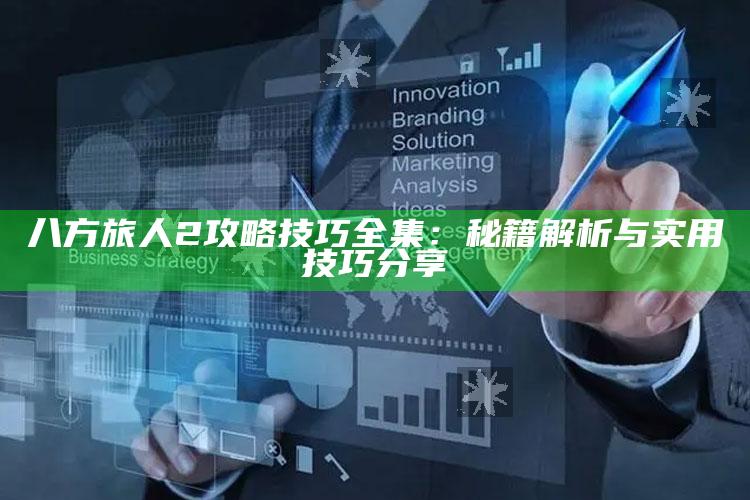 八方旅人2攻略技巧全集：秘籍解析与实用技巧分享