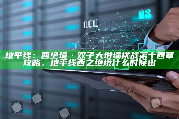 地平线：西绝境·双子大坩埚难题第十四章攻略，地平线西之绝境什么时候出