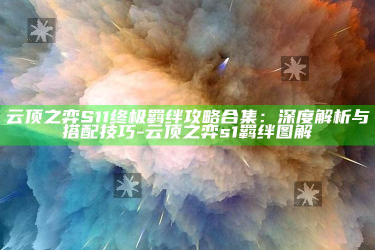 云顶之弈S11终极羁绊攻略合集：深度解析与搭配技巧-云顶之弈s1羁绊图解