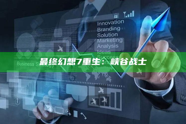 最终影响是幻想7重生：峡谷战士②