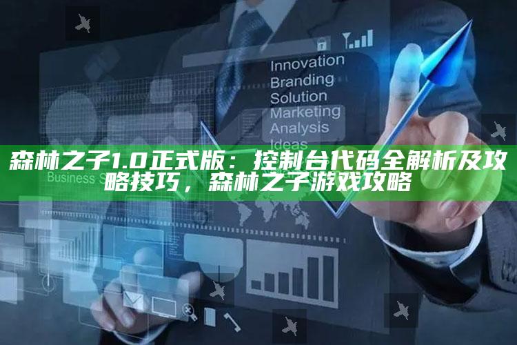森林之子1.0正式版：控制台代码全解析及攻略技巧，森林之子游戏攻略