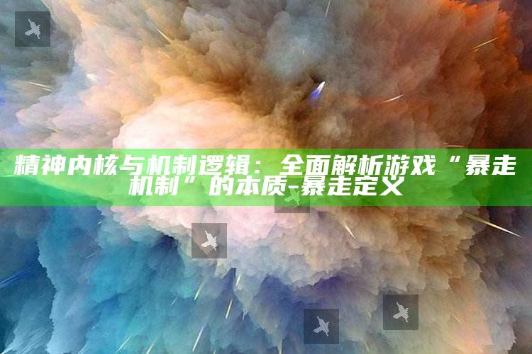 精神内核与机制逻辑：完整解析游戏“暴走机制”的本质-暴走定义