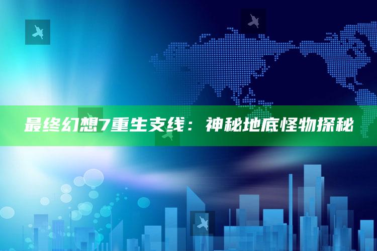 最终影响是幻想7重生支线：神秘地底怪物探秘