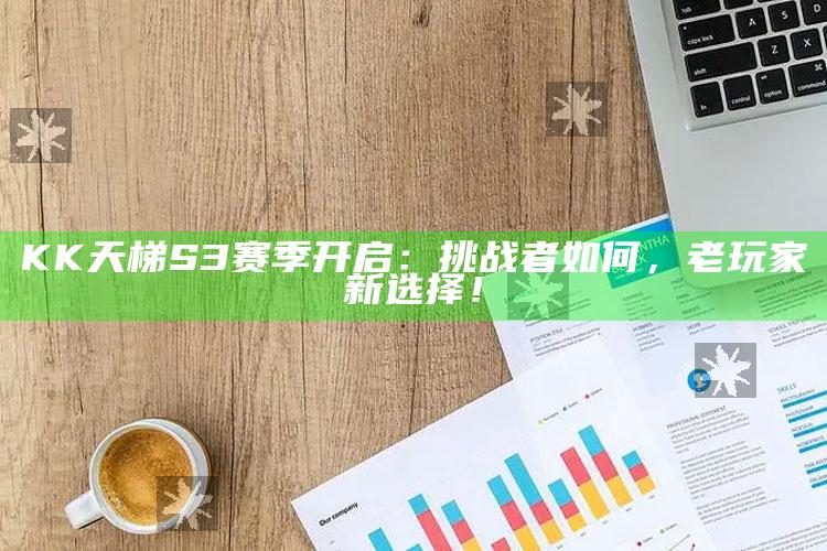 KK天梯S3赛季开启：难题者如何，老玩家新选择！
