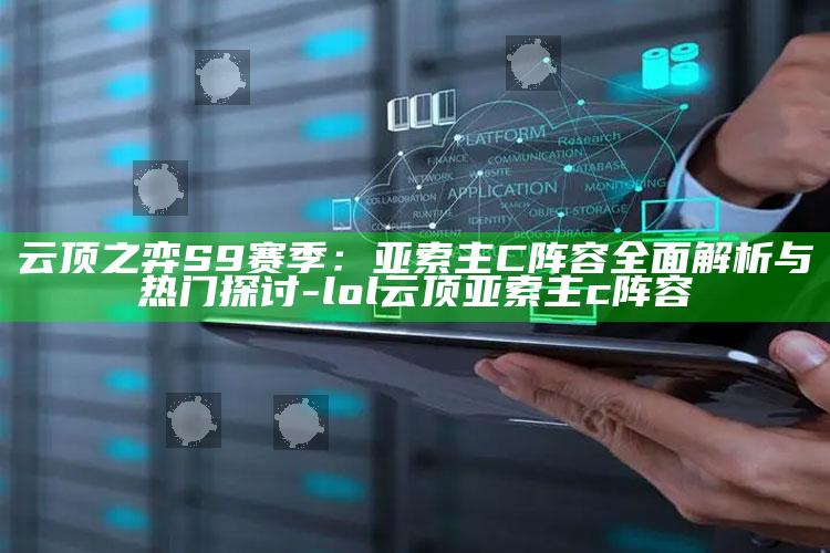 云顶之弈 S9赛季：亚索主C阵容彻底解析与热门探讨-lol云顶亚索主c阵容