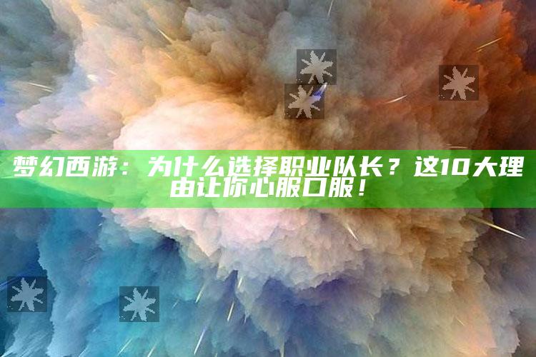 梦幻西游：为什么选择职业队长？这10大理由让你心服口服！
