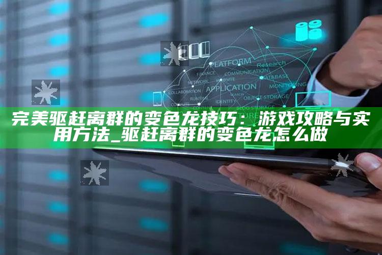 完美驱赶离群的变色龙技巧：游戏攻略与实用方法_驱赶离群的变色龙怎么做
