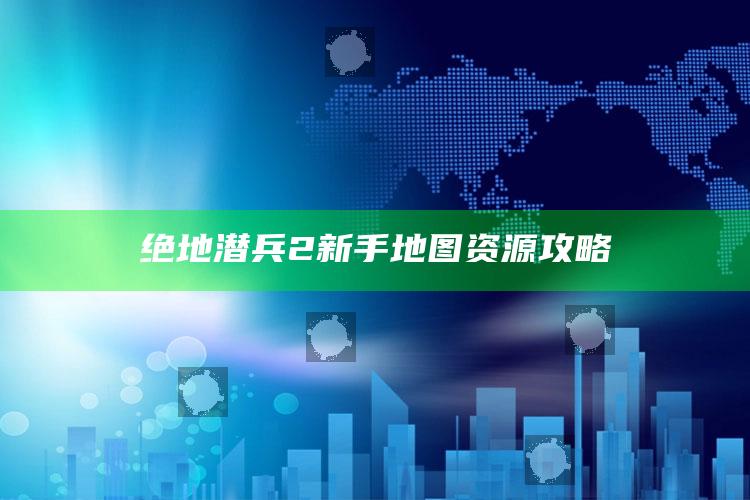 绝地潜兵2新手地图资源攻略