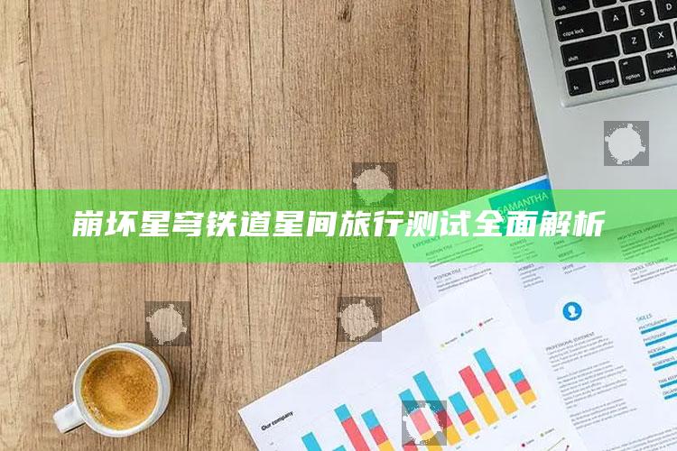 崩坏星穹铁道星间旅行测试彻底解析