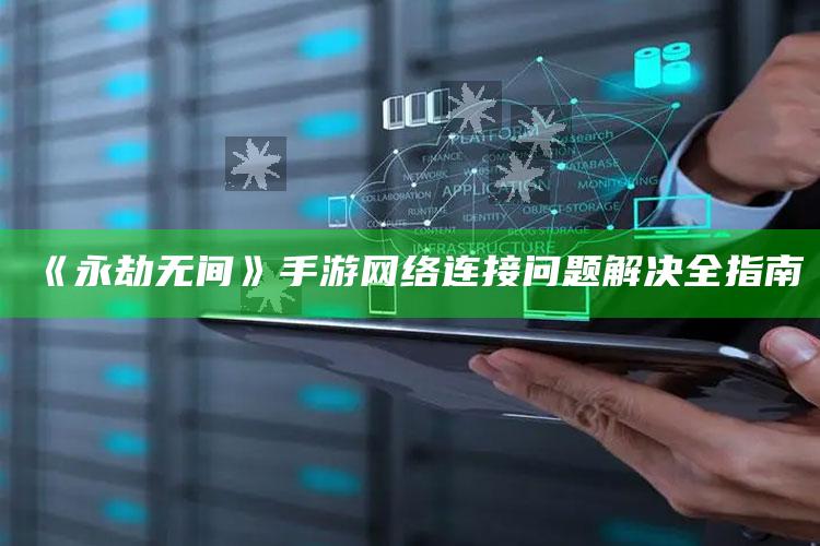 《永劫无间》手游网络连接障碍解决全指南