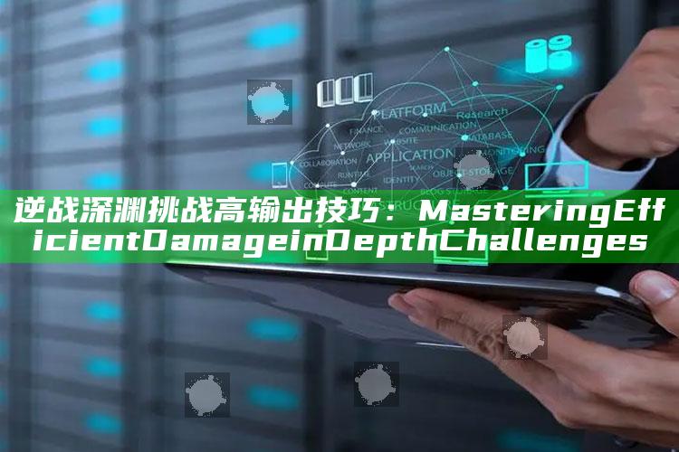 逆战深渊难题高输出技巧： Mastering Efficient Damage in Depth Challenges