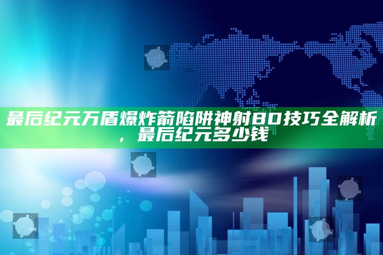最后纪元万盾爆炸箭陷阱神射BD技巧全解析，最后纪元多少钱