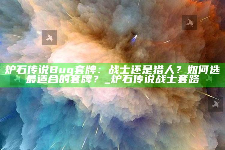 炉石传说Bug套牌：战士还是猎人？如何选最适合的套牌？_炉石传说战士套路