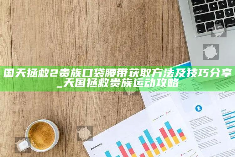 国天拯救2贵族口袋腰带获取方法及技巧分享_天国拯救贵族运动攻略