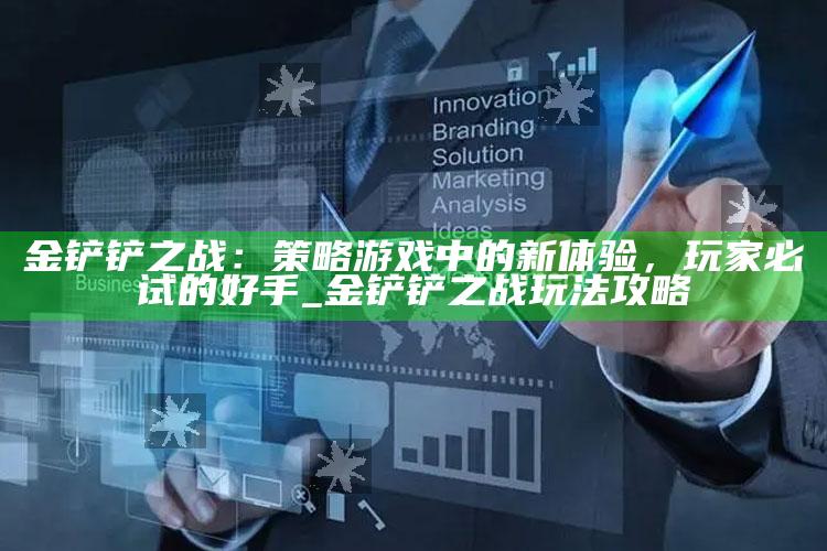 金铲铲之战：策略游戏中的新体验，玩家必试的好手_金铲铲之战玩法攻略