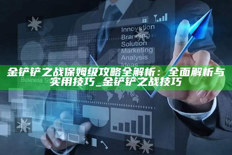 金铲铲之战保姆级攻略全解析：彻底解析与实用技巧_金铲铲之战 技巧