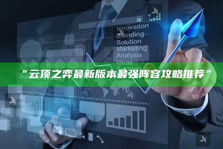 “云顶之弈最新版本最强阵容攻略推荐”