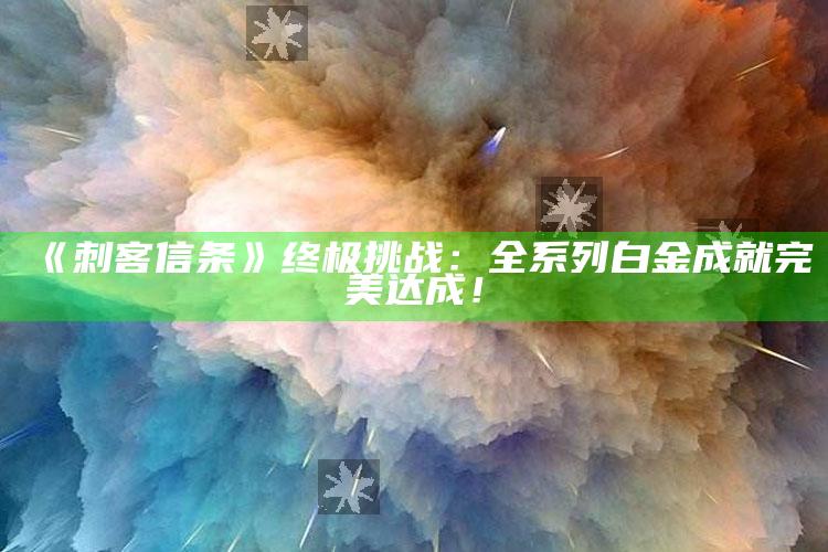 《刺客信条》终极难题：全系列白金成就完美达成！