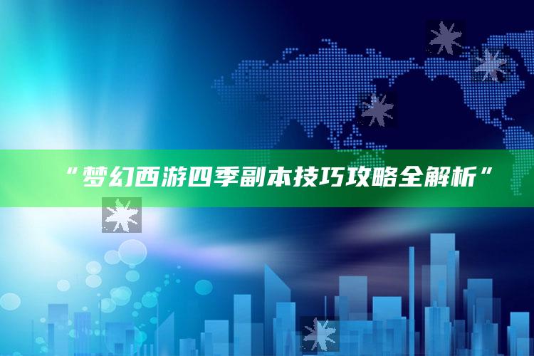 “梦幻西游四季副本技巧攻略全解析”