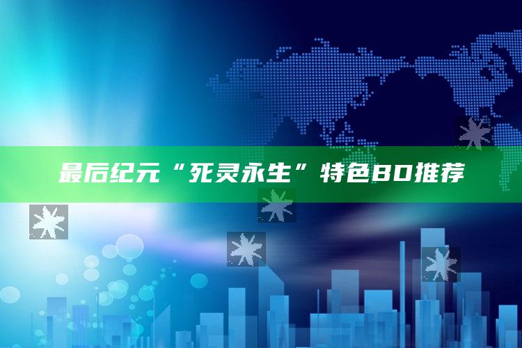 最后纪元“死灵永生”特色BD推荐