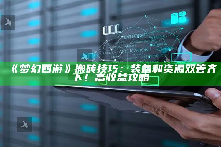 《梦幻西游》搬砖技巧：装备和资源双管齐下！高收益攻略