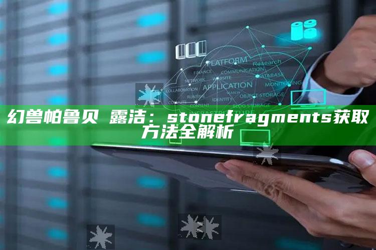 幻兽帕鲁贝菈露洁：stone fragments获取方法全解析