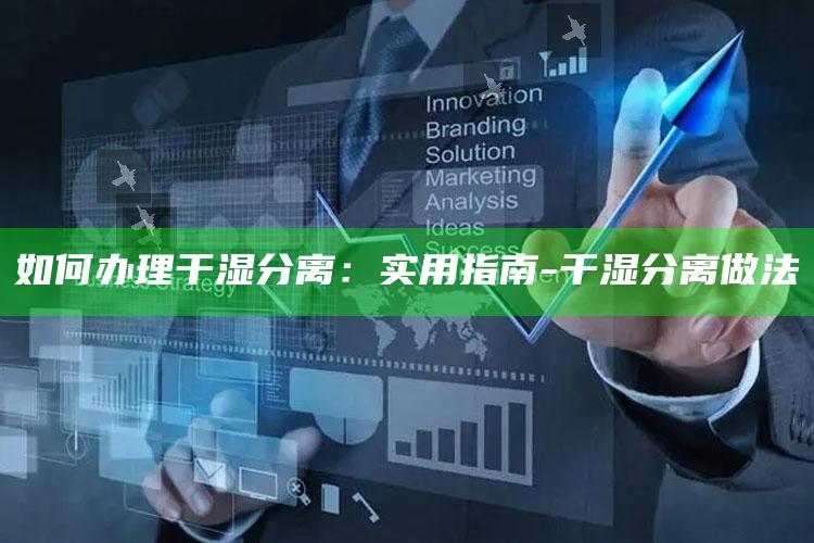 如何办理干湿分离：实用指南-干湿分离做法
