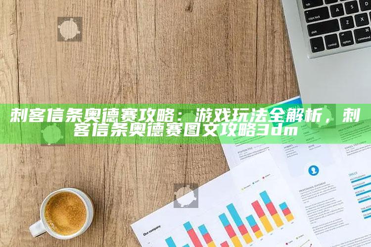 刺客信条奥德赛攻略：游戏玩法全解析，刺客信条奥德赛图文攻略3dm