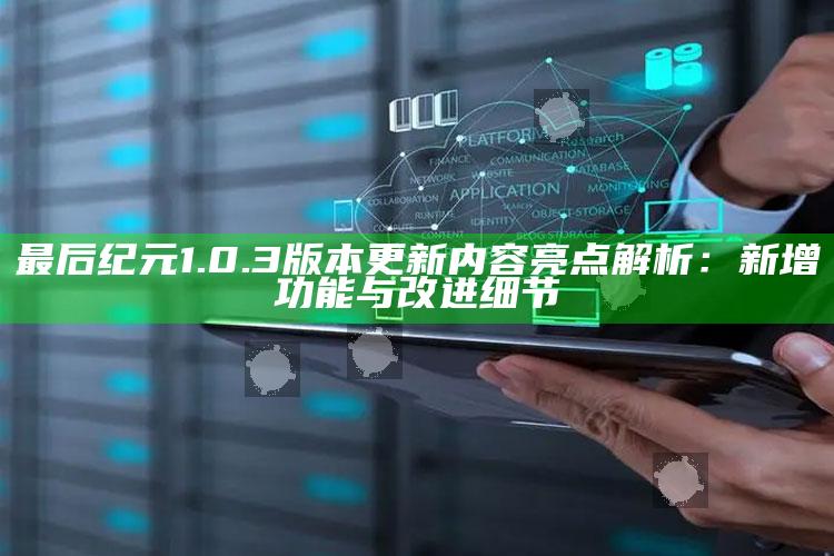 最后纪元1.0.3版本更新内容亮点解析：新增功能与改进细节