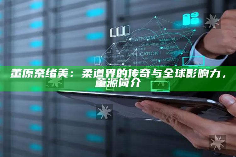 董原奈绪美：柔道界的传奇与全球影响力，董源简介